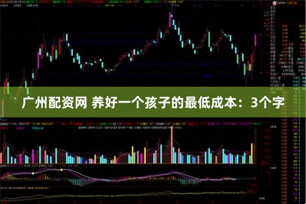 广州配资网 养好一个孩子的最低成本：3个字