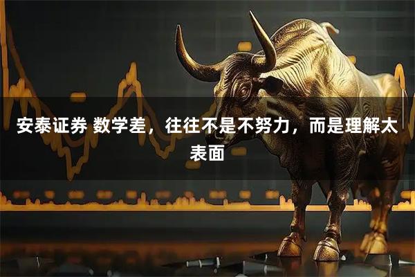 安泰证券 数学差，往往不是不努力，而是理解太表面