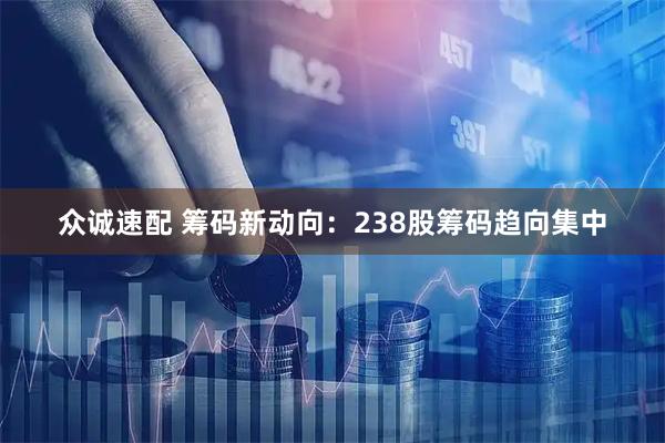 众诚速配 筹码新动向：238股筹码趋向集中