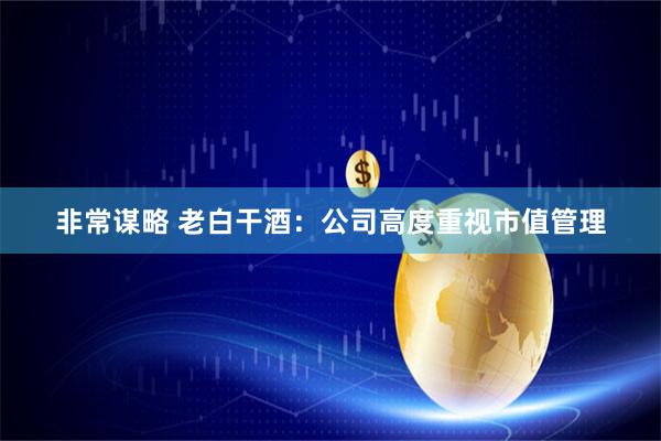 非常谋略 老白干酒：公司高度重视市值管理