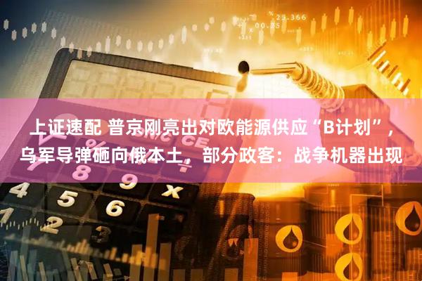 上证速配 普京刚亮出对欧能源供应“B计划”，乌军导弹砸向俄本土，部分政客：战争机器出现