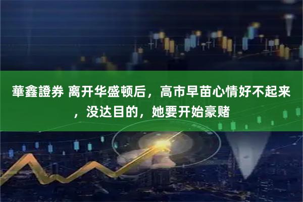 華鑫證券 离开华盛顿后，高市早苗心情好不起来，没达目的，她要开始豪赌