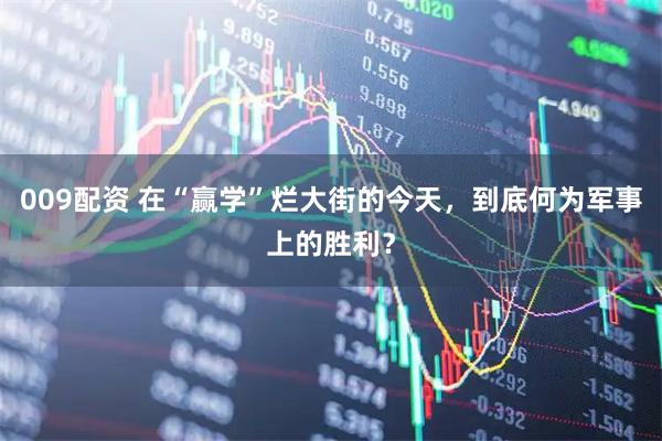 009配资 在“赢学”烂大街的今天，到底何为军事上的胜利？