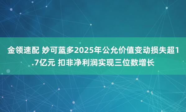 金领速配 妙可蓝多2025年公允价值变动损失超1.7亿元 扣非净利润实现三位数增长