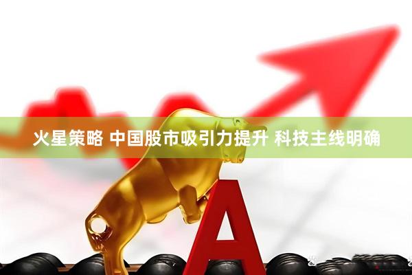 火星策略 中国股市吸引力提升 科技主线明确