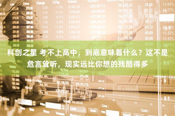 科创之星 考不上高中，到底意味着什么？这不是危言耸听，现实远比你想的残酷得多