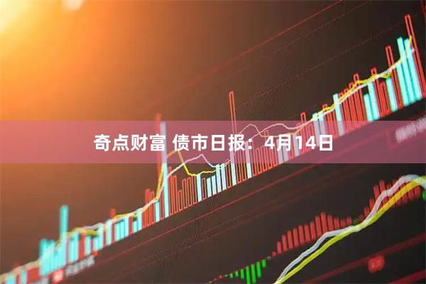 奇点财富 债市日报:4月14日