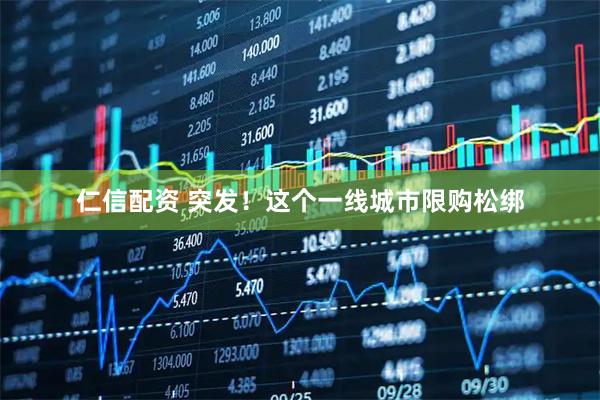 仁信配资 突发！这个一线城市限购松绑
