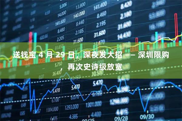 送钱宝 4 月 29 日，深夜发大招 —— 深圳限购，再次史诗级放宽