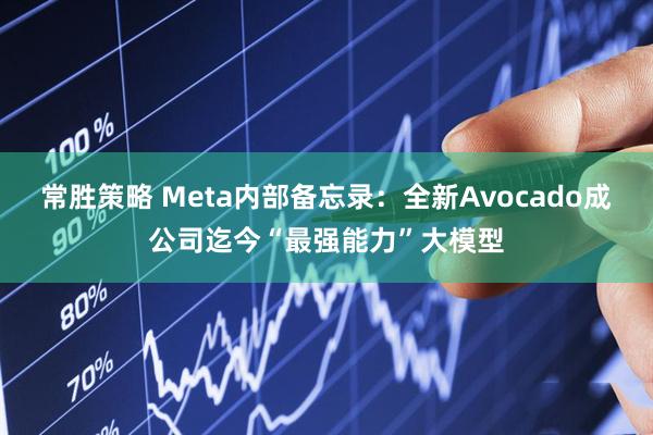 常胜策略 Meta内部备忘录：全新Avocado成公司迄今“最强能力”大模型