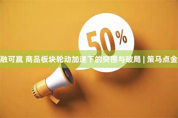 融可赢 商品板块轮动加速下的突围与破局 | 策马点金