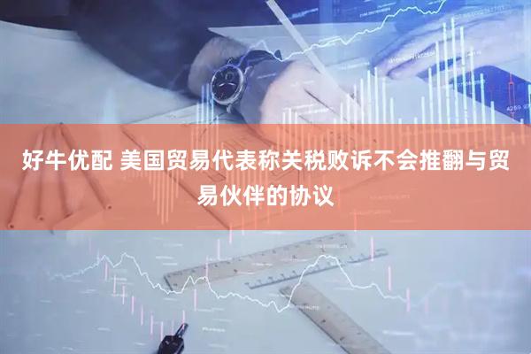 好牛优配 美国贸易代表称关税败诉不会推翻与贸易伙伴的协议