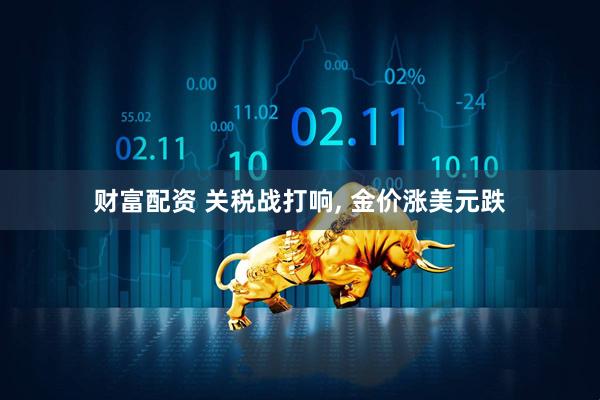 财富配资 关税战打响, 金价涨美元跌