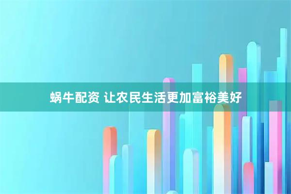 蜗牛配资 让农民生活更加富裕美好