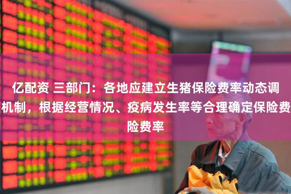 亿配资 三部门：各地应建立生猪保险费率动态调整机制，根据经营情况、疫病发生率等合理确定保险费率