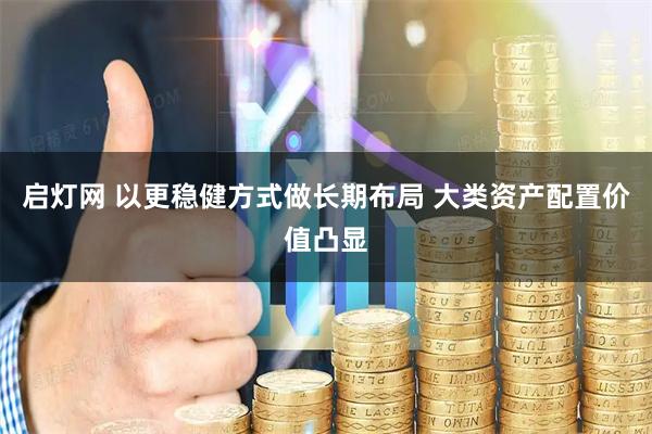 启灯网 以更稳健方式做长期布局 大类资产配置价值凸显