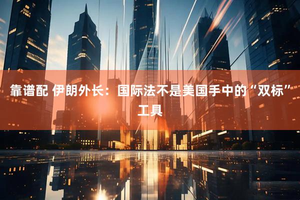 靠谱配 伊朗外长：国际法不是美国手中的“双标”工具