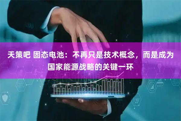 天策吧 固态电池：不再只是技术概念，而是成为国家能源战略的关键一环