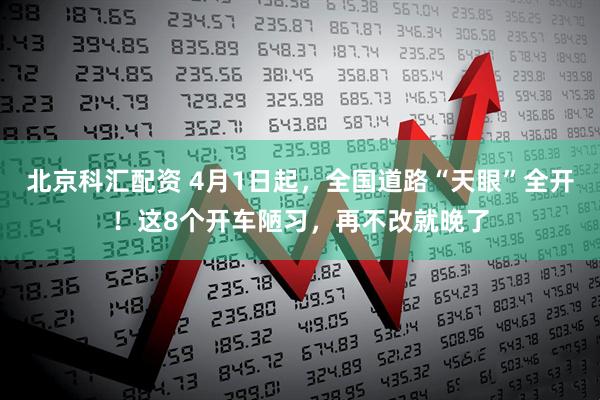 北京科汇配资 4月1日起，全国道路“天眼”全开！这8个开车陋习，再不改就晚了