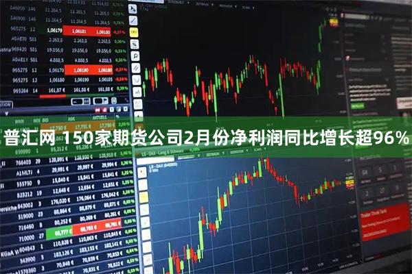 普汇网 150家期货公司2月份净利润同比增长超96%