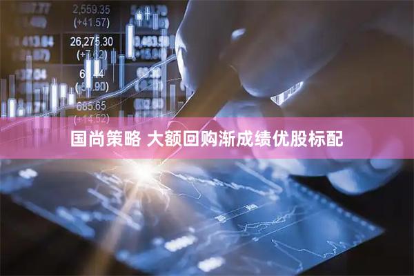 国尚策略 大额回购渐成绩优股标配