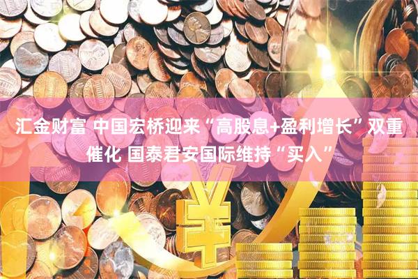 汇金财富 中国宏桥迎来“高股息+盈利增长”双重催化 国泰君安国际维持“买入”