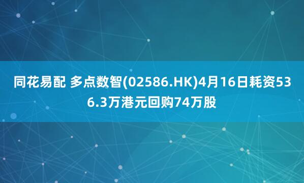 同花易配 多点数智(02586.HK)4月16日耗资536.3万港元回购74万股