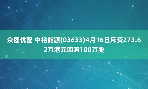 众团优配 中裕能源(03633)4月16日斥资273.62万港元回购100万股